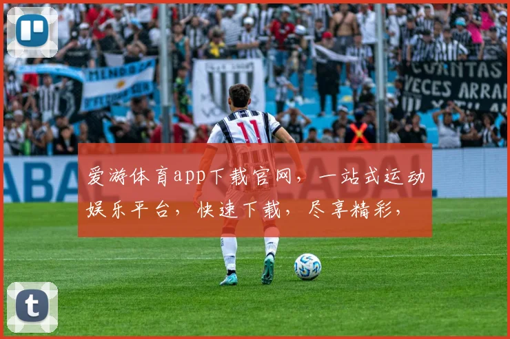 爱游体育app下载官网，一站式运动娱乐平台，快速下载，尽享精彩，三步轻松拥有