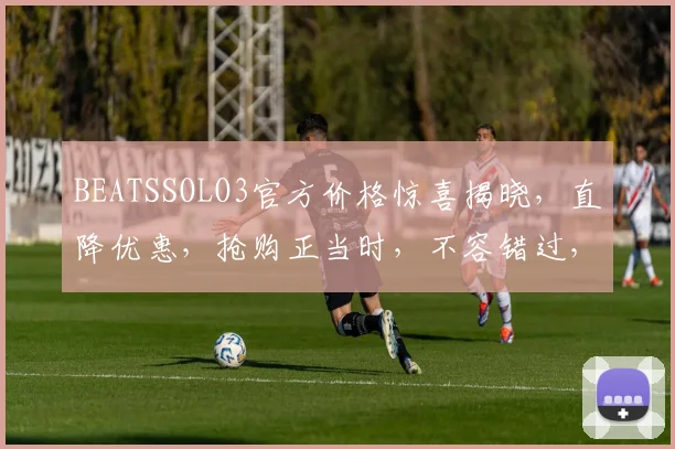 BEATSSOLO3官方价格惊喜揭晓，直降优惠，抢购正当时，不容错过，速来围观