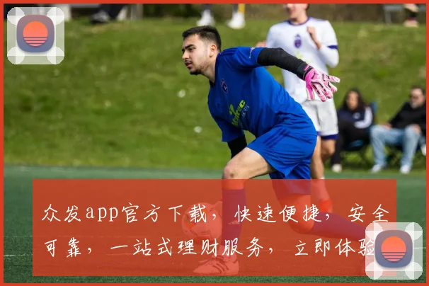 众发app官方下载，快速便捷，安全可靠，一站式理财服务，立即体验，不容错过