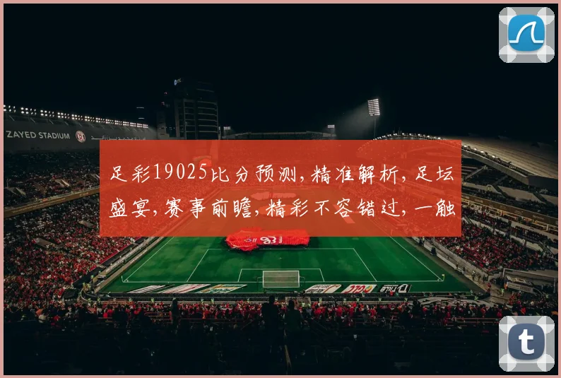 足彩19025比分预测,精准解析,足坛盛宴,赛事前瞻,精彩不容错过,一触即发