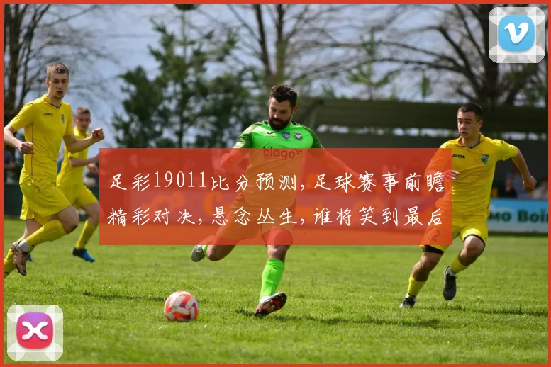 足彩19011比分预测,足球赛事前瞻精彩对决,悬念丛生,谁将笑到最后