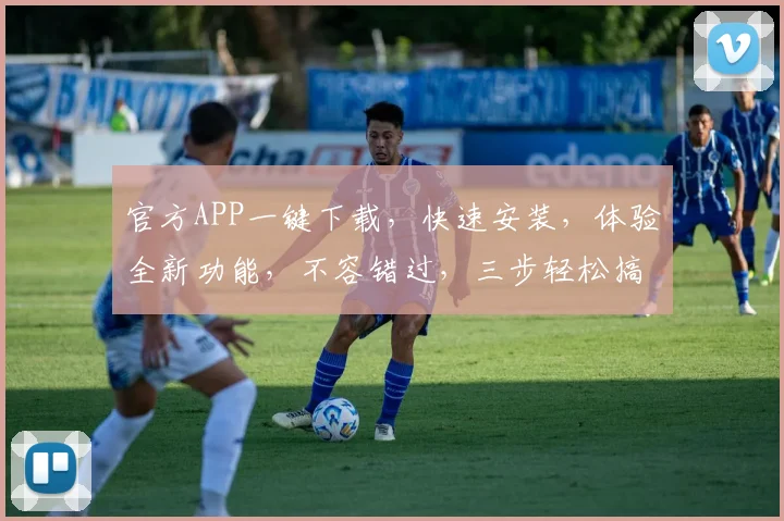 官方APP一键下载，快速安装，体验全新功能，不容错过，三步轻松搞定，速来体验