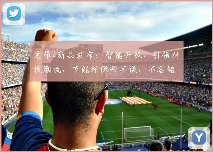 意昂2新品发布，智能升级，引领科技潮流，节能环保两不误，不容错过